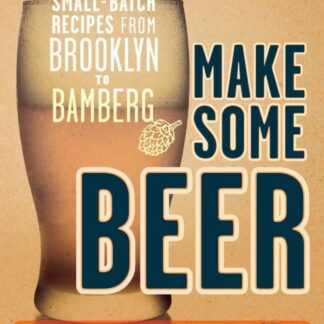 Make Some Beer: Small-Batch Recipes from Brooklyn to Bamberg